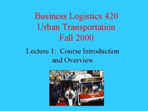 Business Logistics 420 Urban Transportation Fall 2000 Lecture