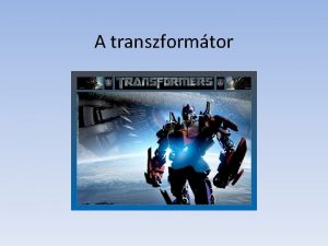 A transzformtor A transzformtor felptse Kt klnbz menetszm