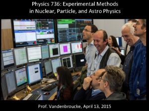 Physics 736 Experimental Methods in Nuclear Particle and Physics 736 Experimental Methods in Nuclear Particle and