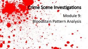 Crime Scene Investigations Module 9 Bloodstain Pattern Analysis