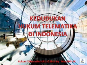 KEDUDUKAN HUKUM TELEMATIKA DI INDONESIA Hukum Telematika UEU