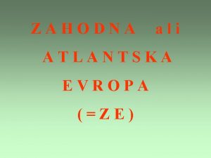 ZAHODNA ali ATLANTSKA EVROPA ZE Lega ZE Politina