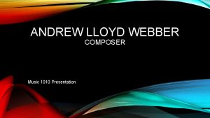 ANDREW LLOYD WEBBER COMPOSER Music 1010 Presentation BIOGRAPHY