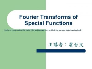 Fourier Transforms of Special Functions http www google