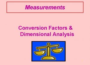 Measurements Conversion Factors Dimensional Analysis 1 Conversion Factors