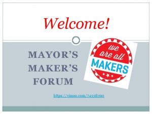 Welcome MAYORS MAKERS FORUM https vimeo com74338390 Thank