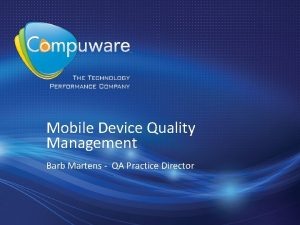 Mobile Device Quality Management Barb Martens QA Practice