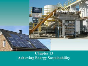Chapter 13 Achieving Energy Sustainability Major objectives Students
