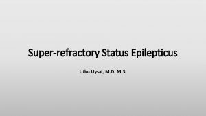 Superrefractory Status Epilepticus Utku Uysal M D M