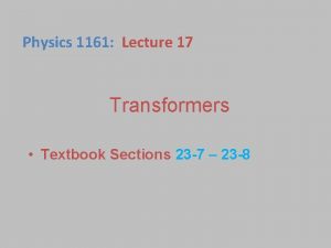 Physics 1161 Lecture 17 Transformers Textbook Sections 23