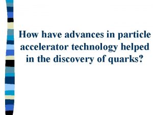 How have advances in particle accelerator technology helped