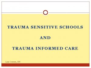 TRAUMA SENSITIVE SCHOOLS AND TRAUMA INFORMED CARE Lisa