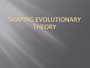 SHAPING EVOLUTIONARY THEORY MECHANISMS OF EVOLUTION Natural selection