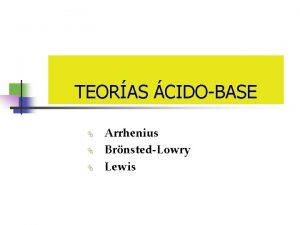 TEORAS CIDOBASE Arrhenius BrnstedLowry Lewis Arrhenius cido Sustancia