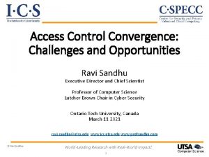 Access Control Convergence Challenges and Opportunities Ravi Sandhu