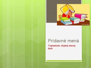 Prdavn men Tvaroslovie ohybn slovn druh ROZDELENIE PRDAVNCH