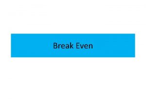 Break Even Aims for today To understand what