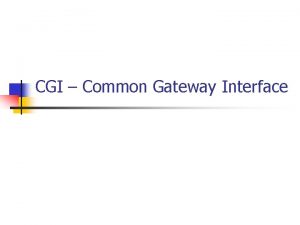 CGI Common Gateway Interface Need for CGI n