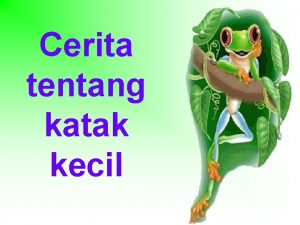 Cerita tentang katak kecil Pada suatu hari ada