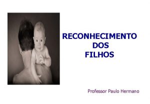 RECONHECIMENTO DOS FILHOS Professor Paulo Hermano RECONHECIMENTO DOS