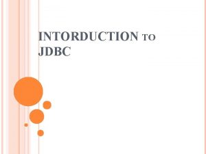 INTORDUCTION TO JDBC JDBC JAVA DATABASE CONNECTIVITY JDBC