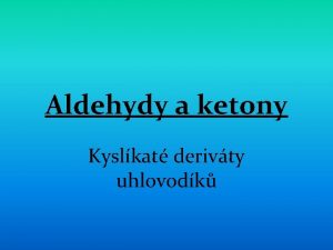 Aldehydy a ketony Kyslkat derivty uhlovodk Karbonylov sloueniny