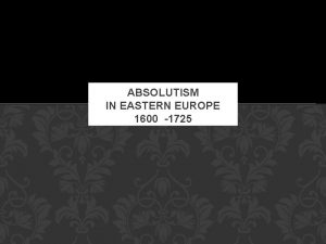 ABSOLUTISM IN EASTERN EUROPE 1600 1725 EASTERN EUROPE