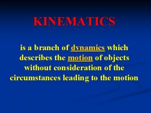 KINEMATICS is a branch of dynamics which describes