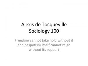 Alexis de Tocqueville Sociology 100 Freedom cannot take
