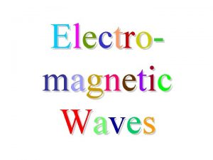 Electromagnetic Waves Electromagnetic Waves consisting of oscillating electric