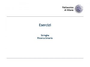 Politecnico di Milano Esercizi Stringhe Ricerca binaria Stringhe