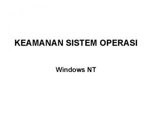 KEAMANAN SISTEM OPERASI Windows NT Komponen Arsitektur Keamanan