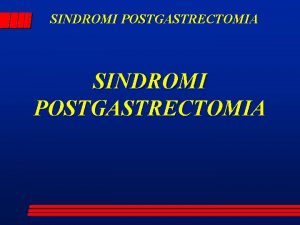 SINDROMI POSTGASTRECTOMIA SINDROMI POSTGASTRECTOMIA Anamnesi ed esame obiettivo