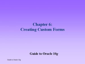 Chapter 6 Creating Custom Forms Guide to Oracle
