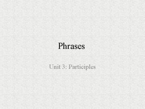 Phrases Unit 3 Participles Definition A participle is