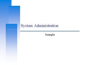 System Administration huanghs Computer Center CS NCTU 2