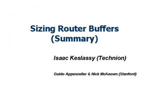 Sizing Router Buffers Summary Isaac Keslassy Technion Guido