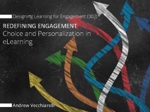 Designing Learning for Engagement 302 REDEFINING ENGAGEMENT Choice