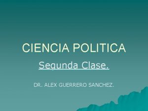 CIENCIA POLITICA Segunda Clase DR ALEX GUERRERO SANCHEZ