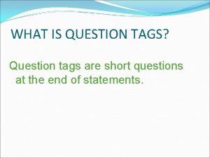 WHAT IS QUESTION TAGS Question tags are short