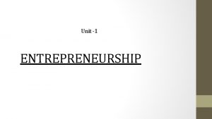 Unit 1 ENTREPRENEURSHIP Unit 1 Meaning of Entrepreneurship