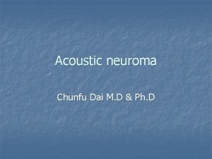 Acoustic neuroma Chunfu Dai M D Ph D