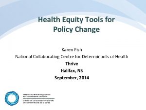 Health Equity Tools for Policy Change Karen Fish