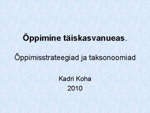 ppimine tiskasvanueas ppimisstrateegiad ja taksonoomiad Kadri Koha 2010