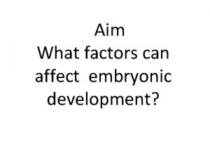 Aim What factors can affect embryonic development Environmental