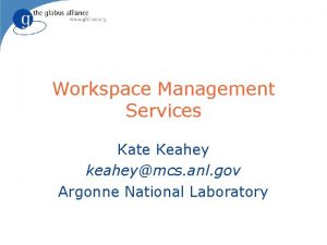 Workspace Management Services Kate Keahey keaheymcs anl gov