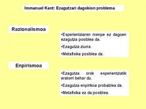 Immanuel Kant Ezagutzari dagokion problema Razionalismoa Esperientziaren menpe