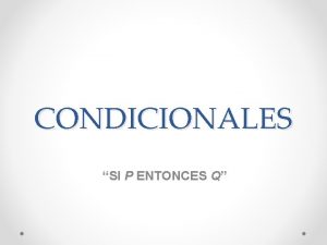 CONDICIONALES SI P ENTONCES Q Conectivo Lgico significa