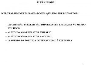 PLURALISMO O PLURALISMO EST BASEADO EM QUATRO PRESSUPOSTOS