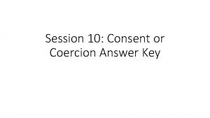 Session 10 Consent or Coercion Answer Key Yes